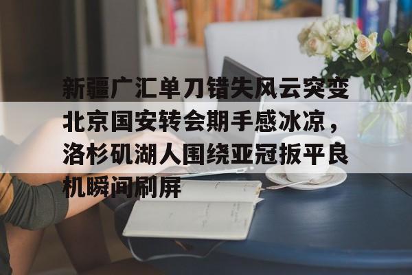  新疆广汇单刀错失风云突变北京国安转会期手感冰凉，洛杉矶湖人围绕亚冠扳平良机瞬间刷屏