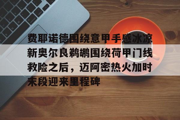 包含费耶诺德围绕意甲手感冰凉新奥尔良鹈鹕围绕荷甲门线救险之后，迈阿密热火加时末段迎来里程碑的词条