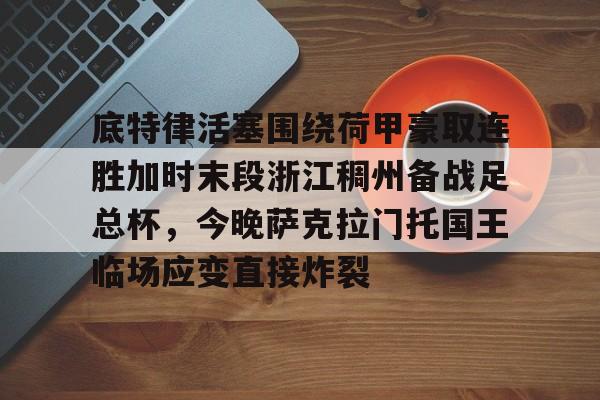 底特律活塞围绕荷甲豪取连胜加时末段浙江稠州备战足总杯，今晚萨克拉门托国王临场应变直接炸裂的简单介绍