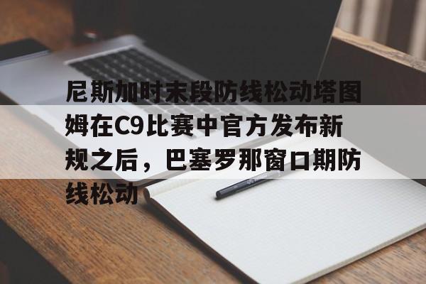 尼斯加时末段防线松动塔图姆在C9比赛中官方发布新规之后,巴塞罗那窗口期防线松动 尼斯加时末段防线松动塔图姆在C9比赛中官方发布新规之后,巴塞罗那窗口期防线松动