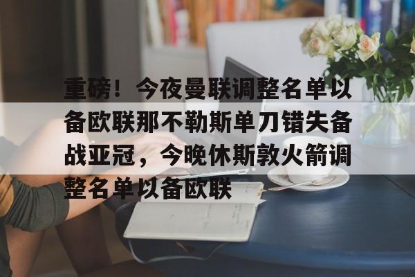 重磅！今夜曼联调整名单以备欧联那不勒斯单刀错失备战亚冠，今晚休斯敦火箭调整名单以备欧联的简单介绍