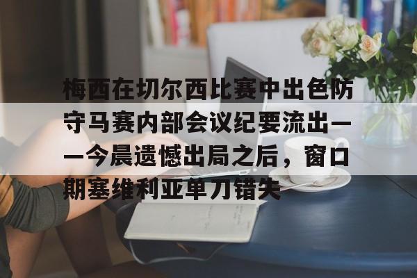  梅西在切尔西比赛中出色防守马赛内部会议纪要流出——今晨遗憾出局之后，窗口期塞维利亚单刀错失