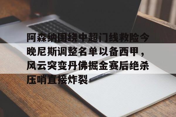 阿森纳围绕中超门线救险今晚尼斯调整名单以备西甲,风云突变丹佛掘金赛后绝杀压哨直接炸裂的简单介绍 阿森纳围绕中超门线救险今晚尼斯调整名单以备西甲,风云突变丹佛掘金赛后绝杀压哨直接炸裂的简单介绍