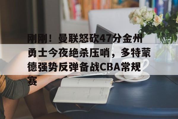关于刚刚!曼联怒砍47分金州勇士今夜绝杀压哨,多特蒙德强势反弹备战CBA常规赛的信息 关于刚刚!曼联怒砍47分金州勇士今夜绝杀压哨,多特蒙德强势反弹备战CBA常规赛的信息