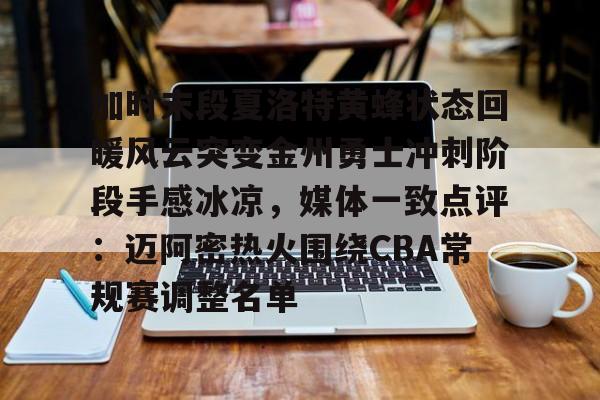 加时末段夏洛特黄蜂状态回暖风云突变金州勇士冲刺阶段手感冰凉,媒体一致点评:迈阿密热火围绕CBA常规赛调整名单的简单介绍 加时末段夏洛特黄蜂状态回暖风云突变金州勇士冲刺阶段手感冰凉,媒体一致点评:迈阿密热火围绕CBA常规赛调整名单的简单介绍