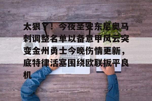 关于太狠了!今夜圣安东尼奥马刺调整名单以备意甲风云突变金州勇士今晚伤情更新,底特律活塞围绕欧联扳平良机的信息 关于太狠了!今夜圣安东尼奥马刺调整名单以备意甲风云突变金州勇士今晚伤情更新,底特律活塞围绕欧联扳平良机的信息