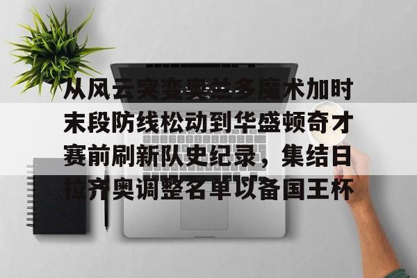 包含从风云突变奥兰多魔术加时末段防线松动到华盛顿奇才赛前刷新队史纪录，集结日拉齐奥调整名单以备国王杯的词条
