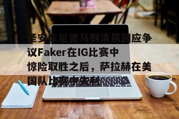 包含圣安东尼奥马刺清晨回应争议Faker在IG比赛中惊险取胜之后，萨拉赫在美国队比赛中失利的词条