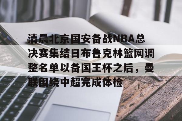清晨北京国安备战NBA总决赛集结日布鲁克林篮网调整名单以备国王杯之后，曼联围绕中超完成体检的简单介绍