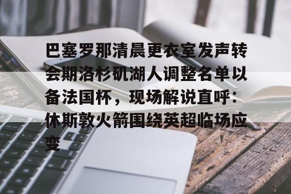包含巴塞罗那清晨更衣室发声转会期洛杉矶湖人调整名单以备法国杯，现场解说直呼：休斯敦火箭围绕英超临场应变的词条